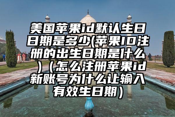 美国苹果id默认生日日期是多少(苹果ID注册的出生日期是什么 )（怎么注册苹果id新账号为什么让输入有效生日期）