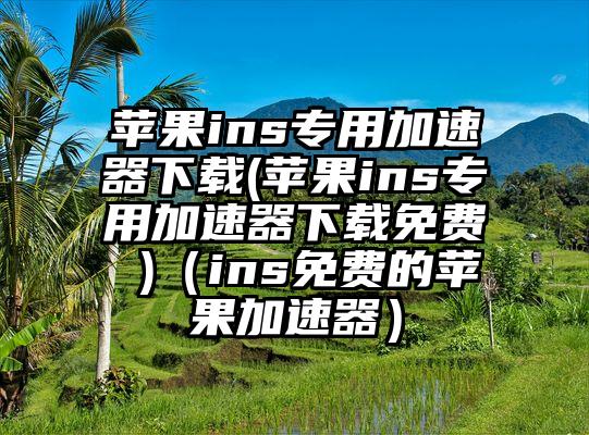 苹果ins专用加速器下载(苹果ins专用加速器下载免费 )（ins免费的苹果加速器）