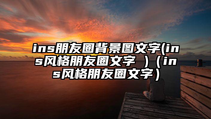 ins朋友圈背景图文字(ins风格朋友圈文字 )（ins风格朋友圈文字）