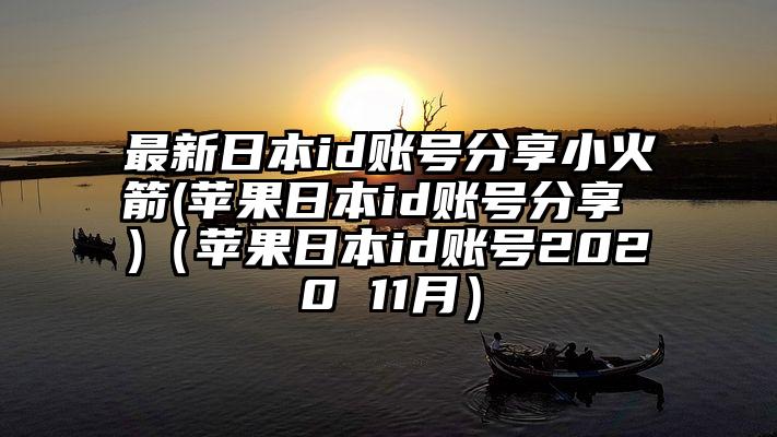 最新日本id账号分享小火箭(苹果日本id账号分享 )（苹果日本id账号2020 11月）
