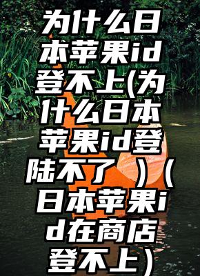 为什么日本苹果id登不上(为什么日本苹果id登陆不了 )（日本苹果id在商店登不上）