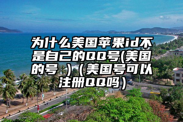 为什么美国苹果id不是自己的QQ号(美国的号 )（美国号可以注册QQ吗）