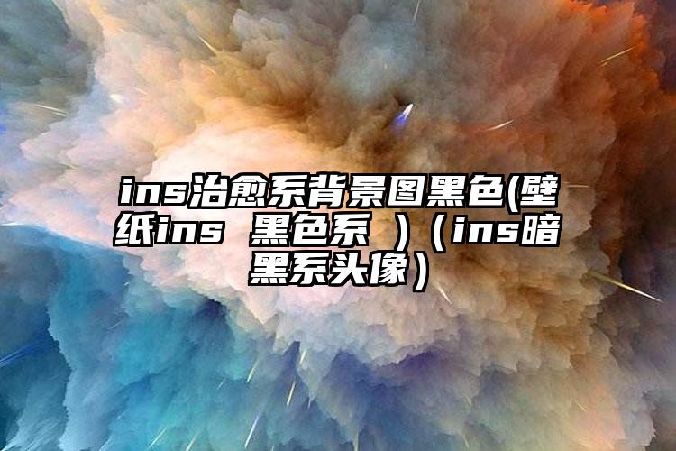 ins治愈系背景图黑色(壁纸ins 黑色系 )(ins暗黑系头像)