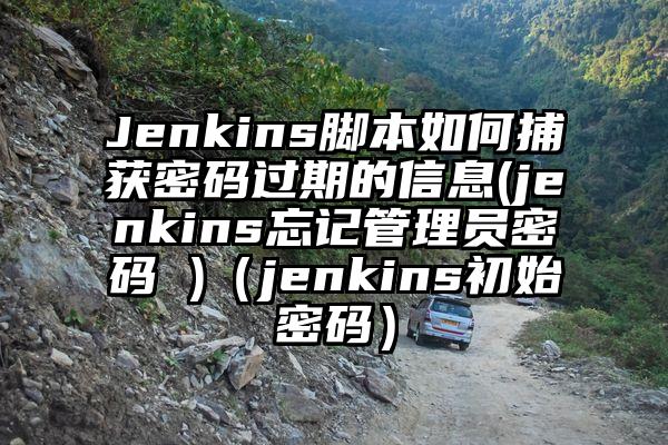 Jenkins脚本如何捕获密码过期的信息(jenkins忘记管理员密码 )（jenkins初始密码）