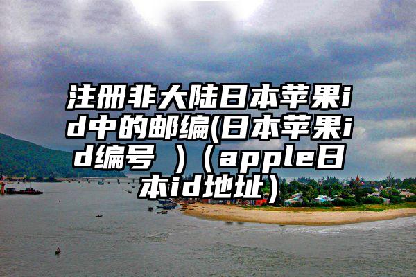 注册非大陆日本苹果id中的邮编(日本苹果id编号 )（apple日本id地址）