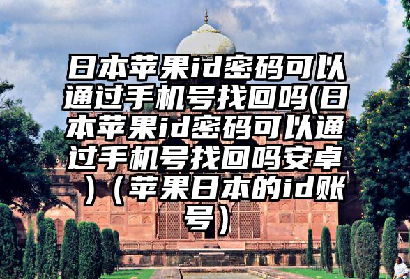 日本苹果id密码可以通过手机号找回吗(日本苹果id密码可以通过手机号找回吗安卓 )(苹果日本的id账号)