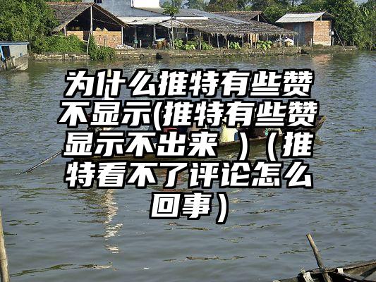 为什么推特有些赞不显示(推特有些赞显示不出来 )（推特看不了评论怎么回事）