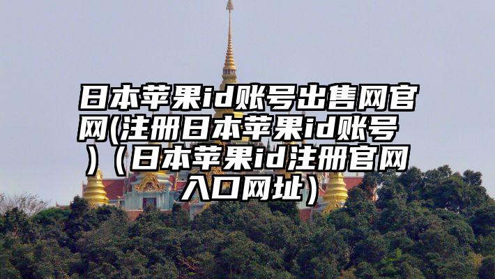 日本苹果id账号出售网官网(注册日本苹果id账号 )（日本苹果id注册官网入口网址）