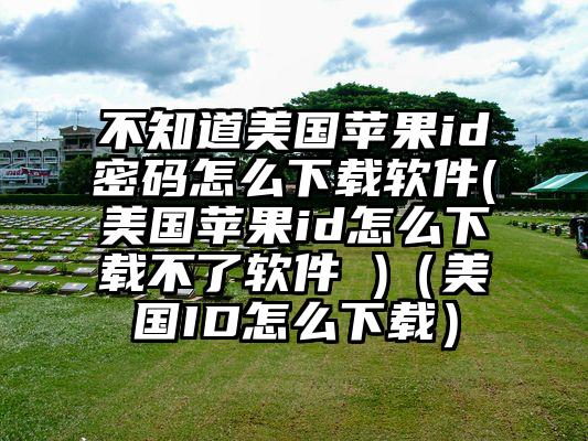 不知道美国苹果id密码怎么下载软件(美国苹果id怎么下载不了软件 )（美国ID怎么下载）
