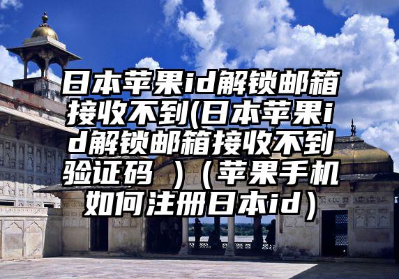 日本苹果id解锁邮箱接收不到(日本苹果id解锁邮箱接收不到验证码 )（苹果手机如何注册日本id）