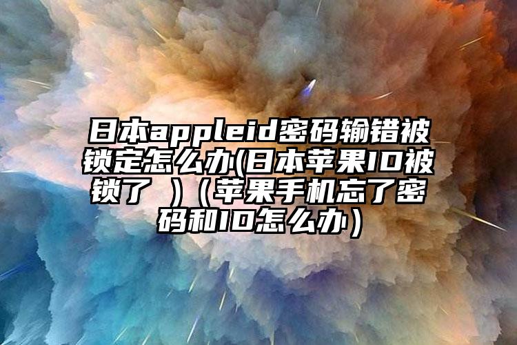 日本appleid密码输错被锁定怎么办(日本苹果ID被锁了 )（苹果手机忘了密码和ID怎么办）