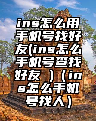 ins怎么用手机号找好友(ins怎么手机号查找好友 )（ins怎么手机号找人）