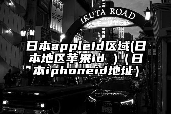 日本appleid区域(日本地区苹果id )（日本iphoneid地址）