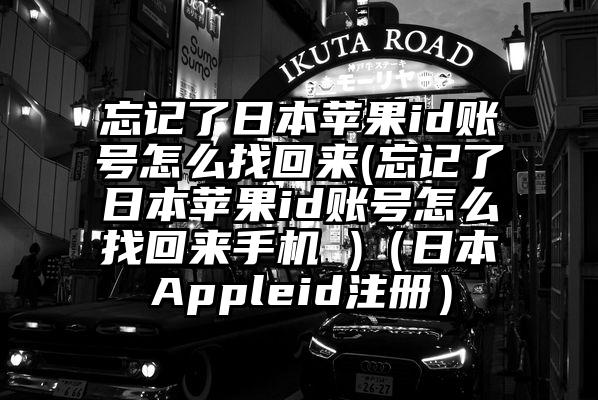 忘记了日本苹果id账号怎么找回来(忘记了日本苹果id账号怎么找回来手机 )（日本Appleid注册）