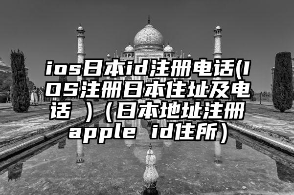 ios日本id注册电话(IOS注册日本住址及电话 )（日本地址注册apple id住所）
