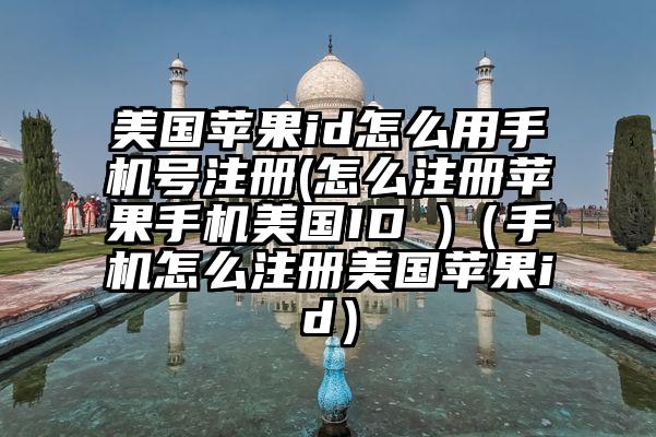 美国苹果id怎么用手机号注册(怎么注册苹果手机美国ID )（手机怎么注册美国苹果id）