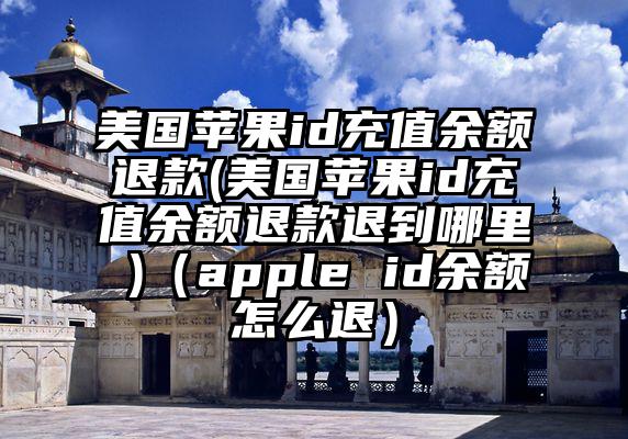 美国苹果id充值余额退款(美国苹果id充值余额退款退到哪里 )（apple id余额怎么退）