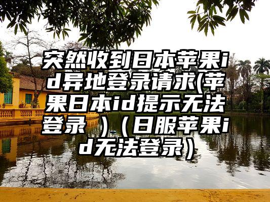 突然收到日本苹果id异地登录请求(苹果日本id提示无法登录 )（日服苹果id无法登录）