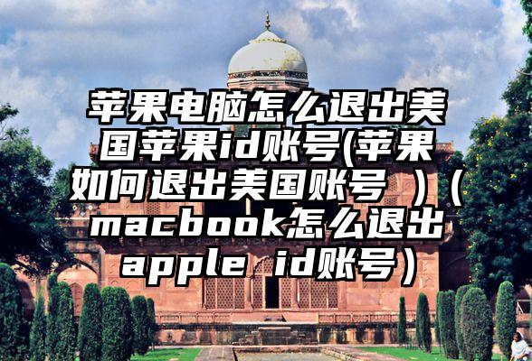 苹果电脑怎么退出美国苹果id账号(苹果如何退出美国账号 )（macbook怎么退出apple id账号）