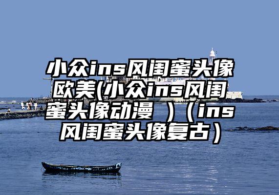 小众ins风闺蜜头像欧美(小众ins风闺蜜头像动漫 )（ins风闺蜜头像复古）