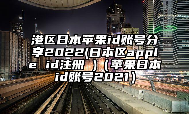 港区日本苹果id账号分享2022(日本区apple id注册 )（苹果日本id账号2021）