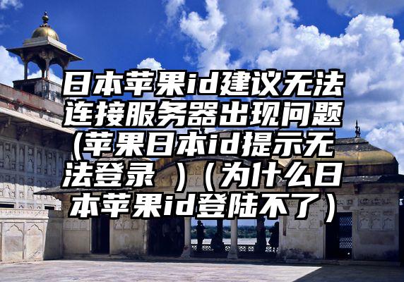 日本苹果id建议无法连接服务器出现问题(苹果日本id提示无法登录 )（为什么日本苹果id登陆不了）