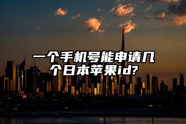 一个手机号能申请几个日本苹果id?