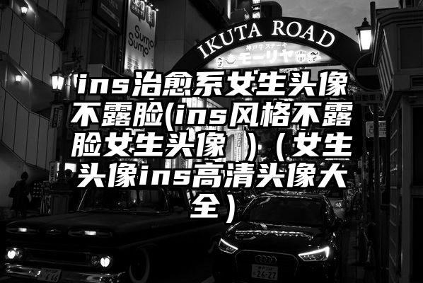 ins治愈系女生头像不露脸(ins风格不露脸女生头像 )（女生头像ins高清头像大全）