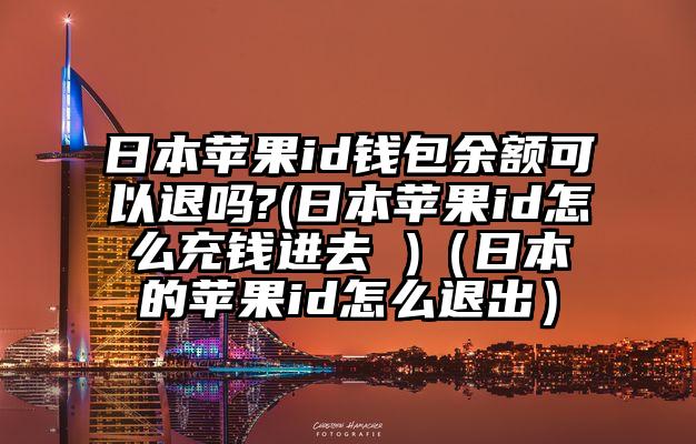 日本苹果id钱包余额可以退吗?(日本苹果id怎么充钱进去 )（日本的苹果id怎么退出）
