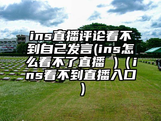 ins直播评论看不到自己发言(ins怎么看不了直播 )（ins看不到直播入口）