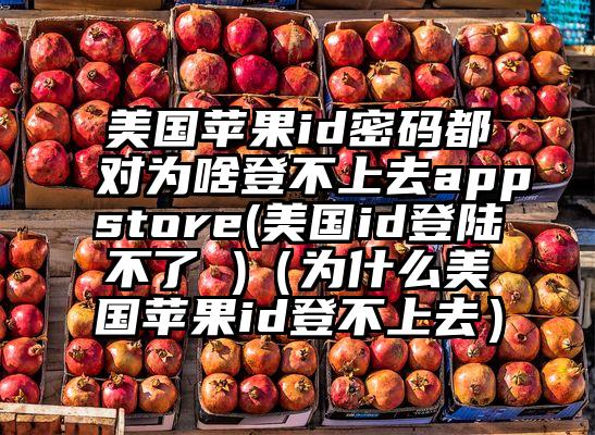 美国苹果id密码都对为啥登不上去appstore(美国id登陆不了 )（为什么美国苹果id登不上去）