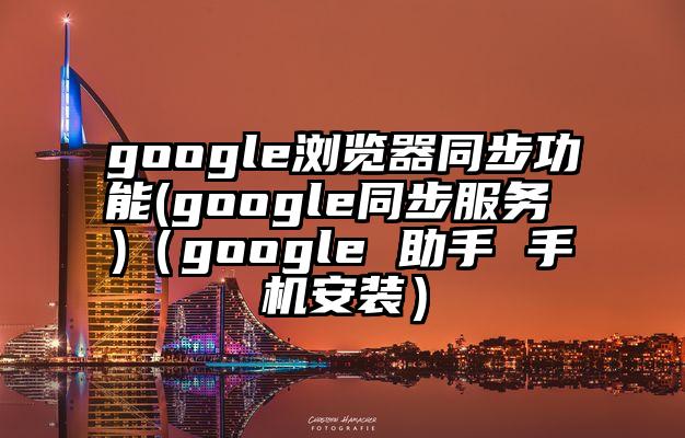 google浏览器同步功能(google同步服务 )（google 助手 手机安装）