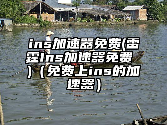 ins加速器免费(雷霆ins加速器免费 )（免费上ins的加速器）
