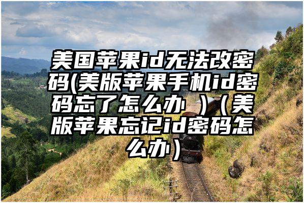 美国苹果id无法改密码(美版苹果手机id密码忘了怎么办 )（美版苹果忘记id密码怎么办）