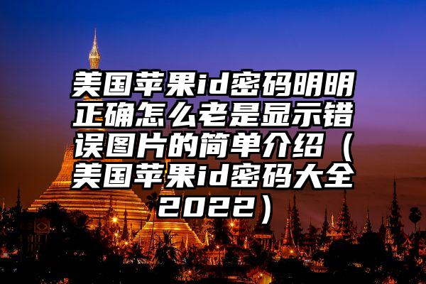 美国苹果id密码明明正确怎么老是显示错误图片的简单介绍（美国苹果id密码大全2022）