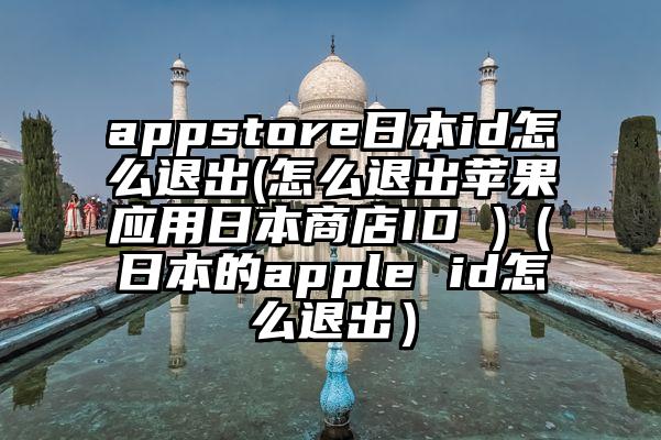 appstore日本id怎么退出(怎么退出苹果应用日本商店ID )（日本的apple id怎么退出）