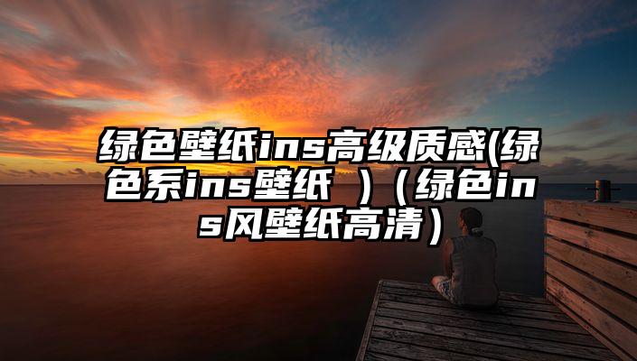 绿色壁纸ins高级质感(绿色系ins壁纸 )（绿色ins风壁纸高清）