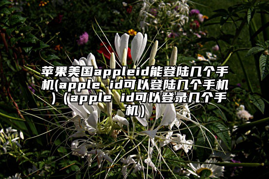 苹果美国appleid能登陆几个手机(apple id可以登陆几个手机 )（apple id可以登录几个手机）