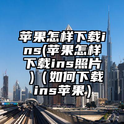 苹果怎样下载ins(苹果怎样下载ins照片 )（如何下载ins苹果）