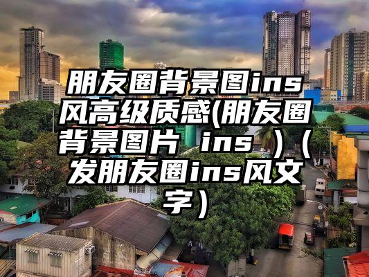 朋友圈背景图ins风高级质感(朋友圈背景图片 ins )（发朋友圈ins风文字）