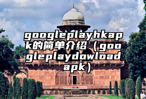 googleplayhkapk的简单介绍（googleplaydowload apk）