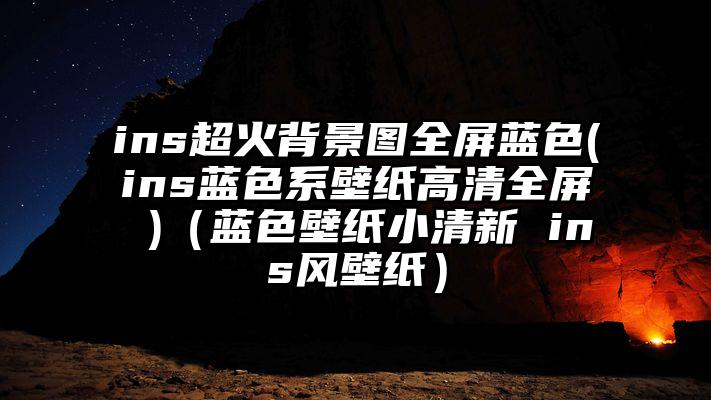 ins超火背景图全屏蓝色(ins蓝色系壁纸高清全屏 )（蓝色壁纸小清新 ins风壁纸）