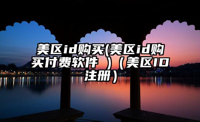 美区id购买(美区id购买付费软件 )（美区ID注册）