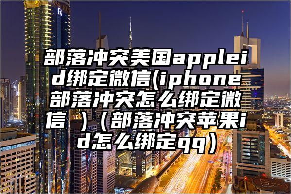 部落冲突美国appleid绑定微信(iphone部落冲突怎么绑定微信 )（部落冲突苹果id怎么绑定qq）