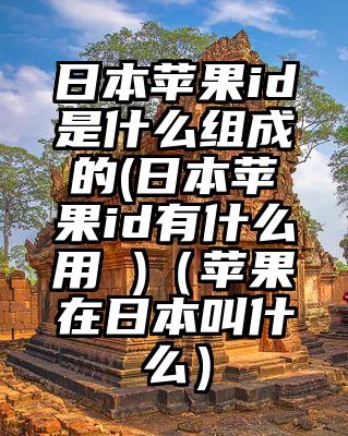日本苹果id是什么组成的(日本苹果id有什么用 )（苹果在日本叫什么）