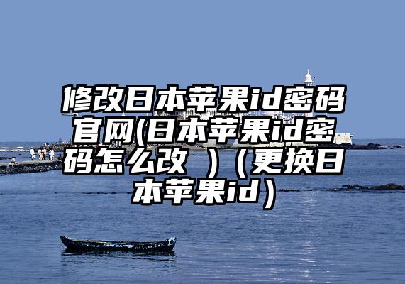 修改日本苹果id密码官网(日本苹果id密码怎么改 )（更换日本苹果id）