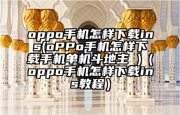 oppo手机怎样下载ins(oPPo手机怎样下载手机单机斗地主 )（oppo手机怎样下载ins教程）