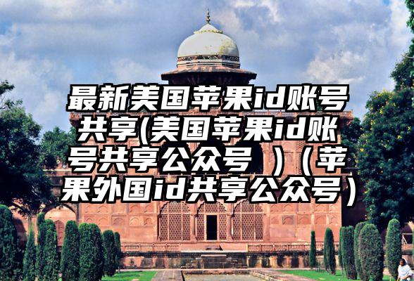 最新美国苹果id账号共享(美国苹果id账号共享公众号 )（苹果外国id共享公众号）