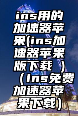 ins用的加速器苹果(ins加速器苹果版下载 )（ins免费加速器苹果下载）