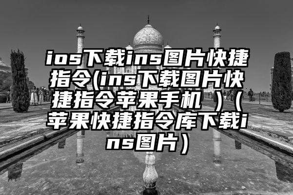 ios下载ins图片快捷指令(ins下载图片快捷指令苹果手机 )（苹果快捷指令库下载ins图片）
